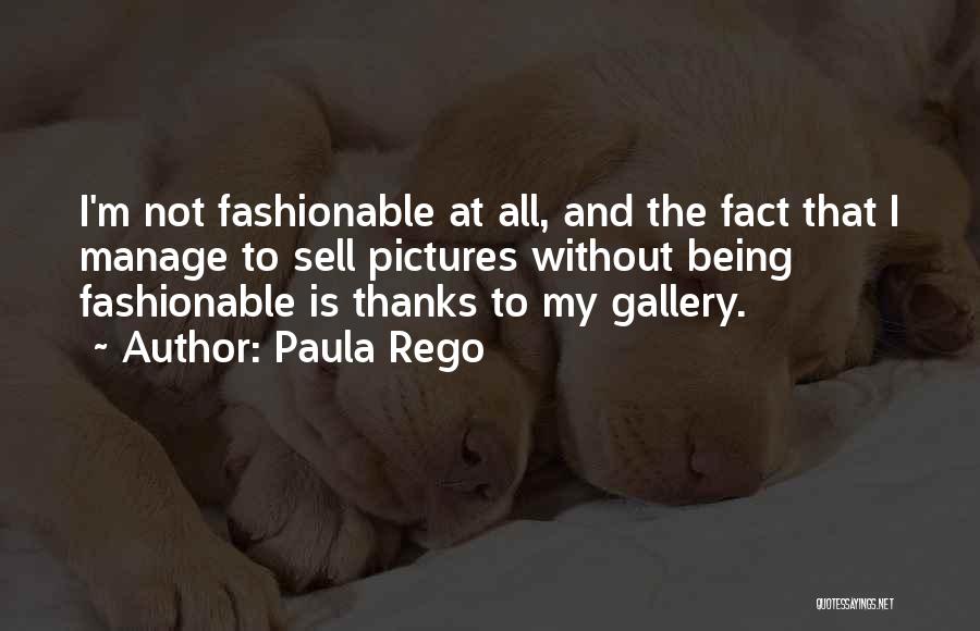 Paula Rego Quotes: I'm Not Fashionable At All, And The Fact That I Manage To Sell Pictures Without Being Fashionable Is Thanks To