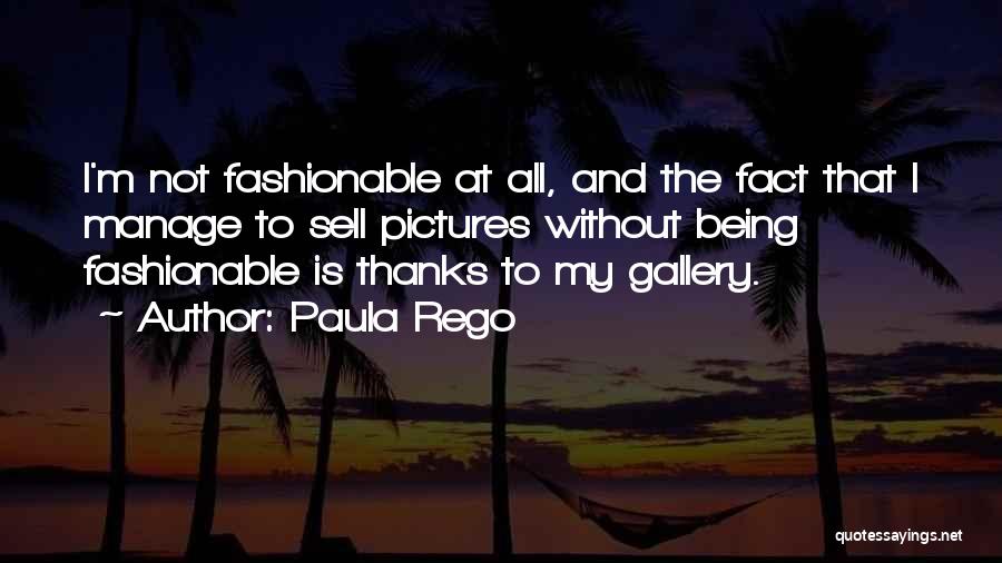 Paula Rego Quotes: I'm Not Fashionable At All, And The Fact That I Manage To Sell Pictures Without Being Fashionable Is Thanks To
