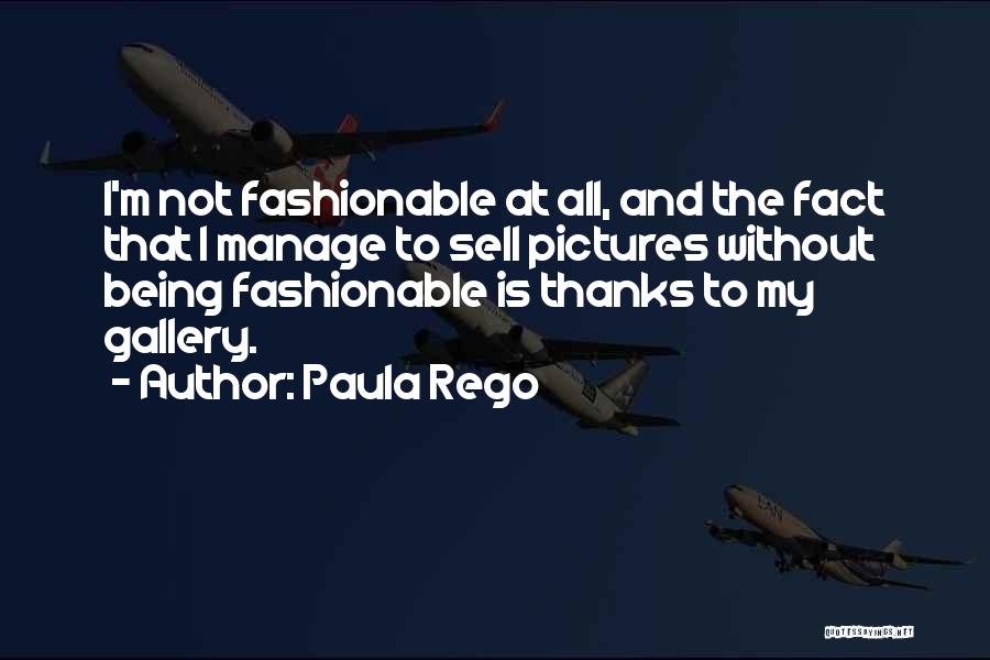 Paula Rego Quotes: I'm Not Fashionable At All, And The Fact That I Manage To Sell Pictures Without Being Fashionable Is Thanks To