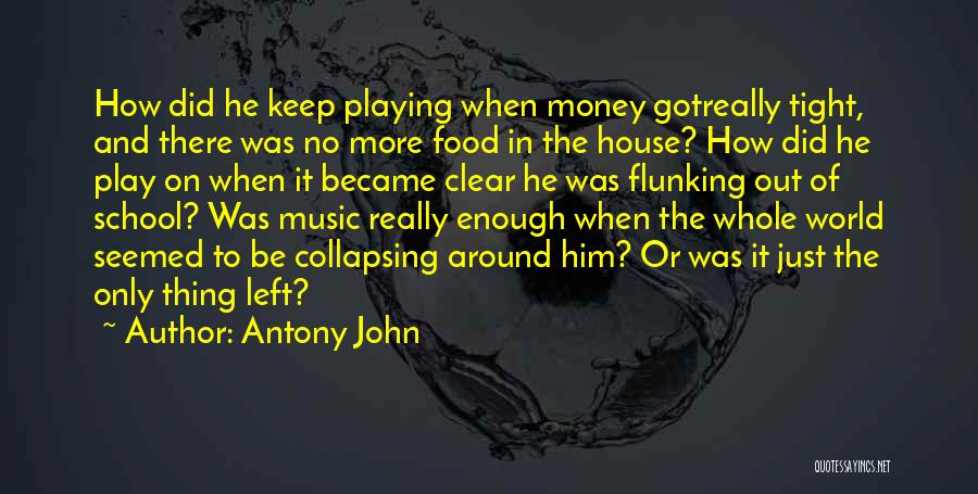 Antony John Quotes: How Did He Keep Playing When Money Gotreally Tight, And There Was No More Food In The House? How Did