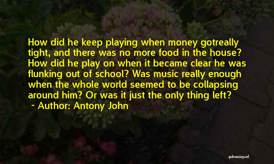 Antony John Quotes: How Did He Keep Playing When Money Gotreally Tight, And There Was No More Food In The House? How Did