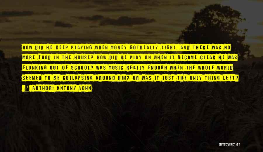 Antony John Quotes: How Did He Keep Playing When Money Gotreally Tight, And There Was No More Food In The House? How Did