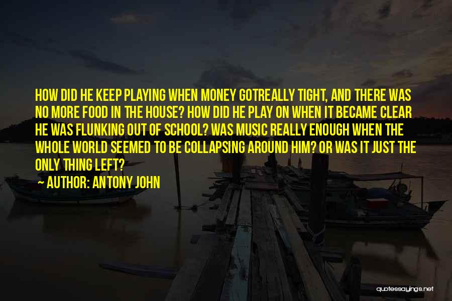 Antony John Quotes: How Did He Keep Playing When Money Gotreally Tight, And There Was No More Food In The House? How Did