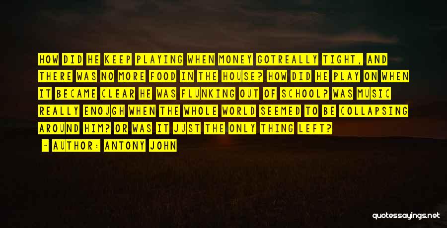 Antony John Quotes: How Did He Keep Playing When Money Gotreally Tight, And There Was No More Food In The House? How Did