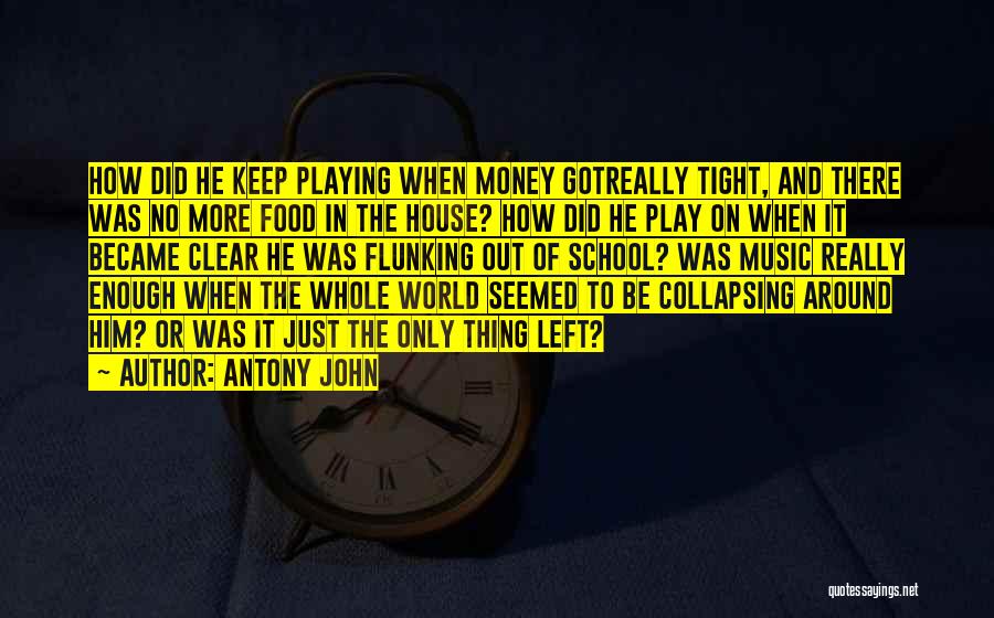 Antony John Quotes: How Did He Keep Playing When Money Gotreally Tight, And There Was No More Food In The House? How Did
