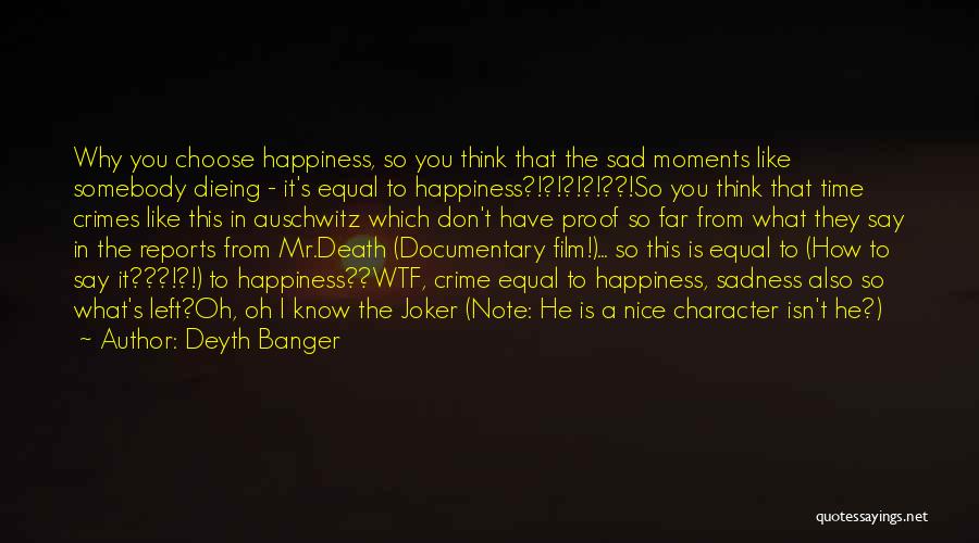 Deyth Banger Quotes: Why You Choose Happiness, So You Think That The Sad Moments Like Somebody Dieing - It's Equal To Happiness?!?!?!?!??!so You