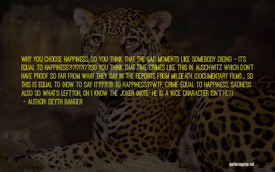 Deyth Banger Quotes: Why You Choose Happiness, So You Think That The Sad Moments Like Somebody Dieing - It's Equal To Happiness?!?!?!?!??!so You