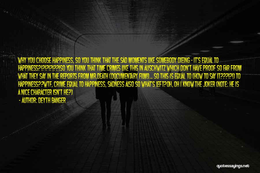 Deyth Banger Quotes: Why You Choose Happiness, So You Think That The Sad Moments Like Somebody Dieing - It's Equal To Happiness?!?!?!?!??!so You