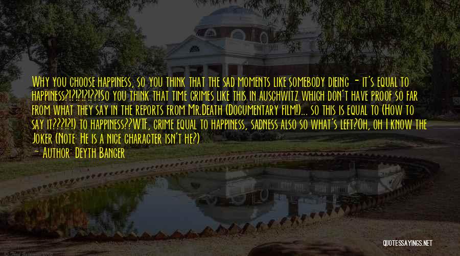 Deyth Banger Quotes: Why You Choose Happiness, So You Think That The Sad Moments Like Somebody Dieing - It's Equal To Happiness?!?!?!?!??!so You