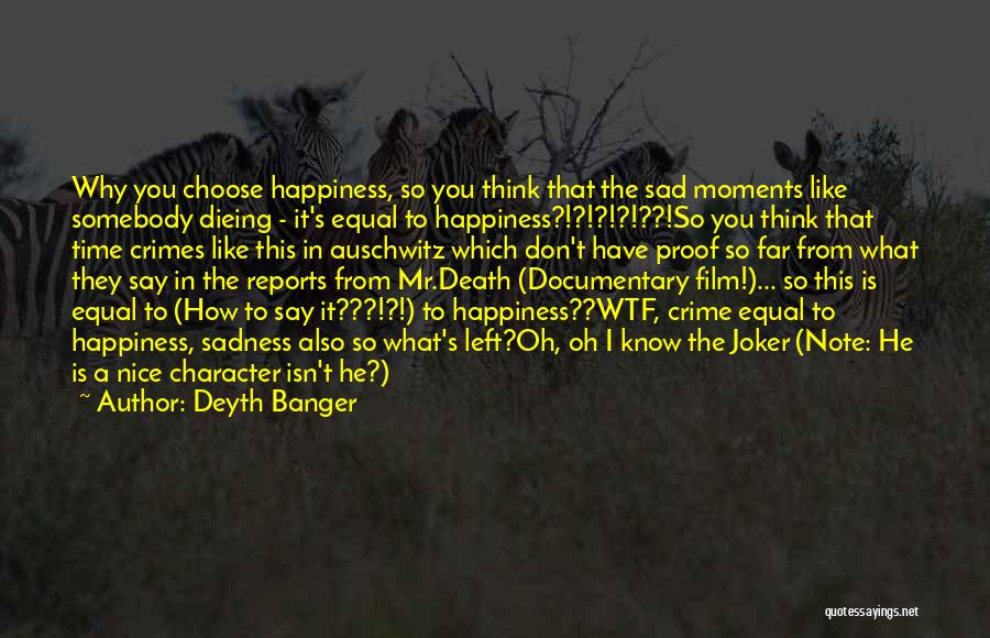 Deyth Banger Quotes: Why You Choose Happiness, So You Think That The Sad Moments Like Somebody Dieing - It's Equal To Happiness?!?!?!?!??!so You