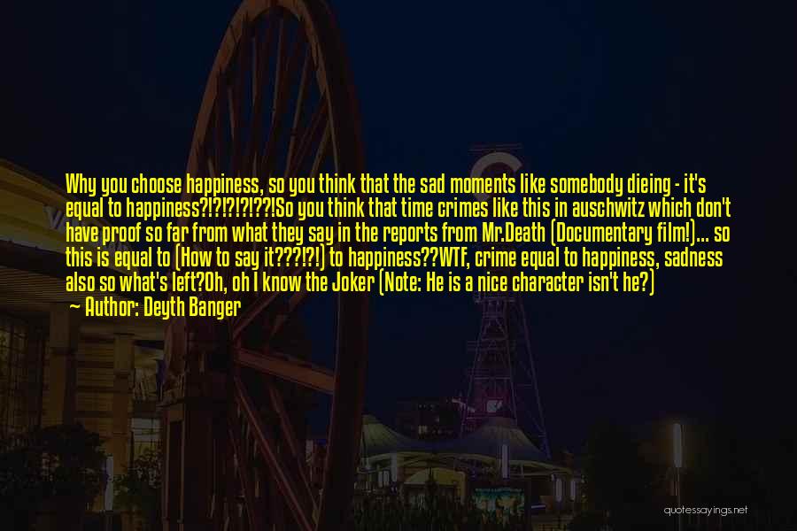 Deyth Banger Quotes: Why You Choose Happiness, So You Think That The Sad Moments Like Somebody Dieing - It's Equal To Happiness?!?!?!?!??!so You