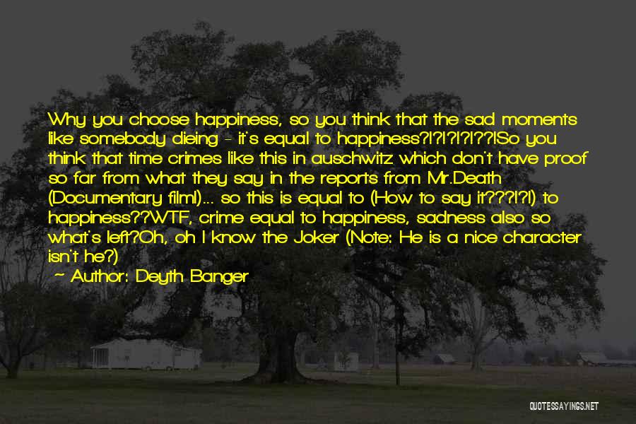 Deyth Banger Quotes: Why You Choose Happiness, So You Think That The Sad Moments Like Somebody Dieing - It's Equal To Happiness?!?!?!?!??!so You