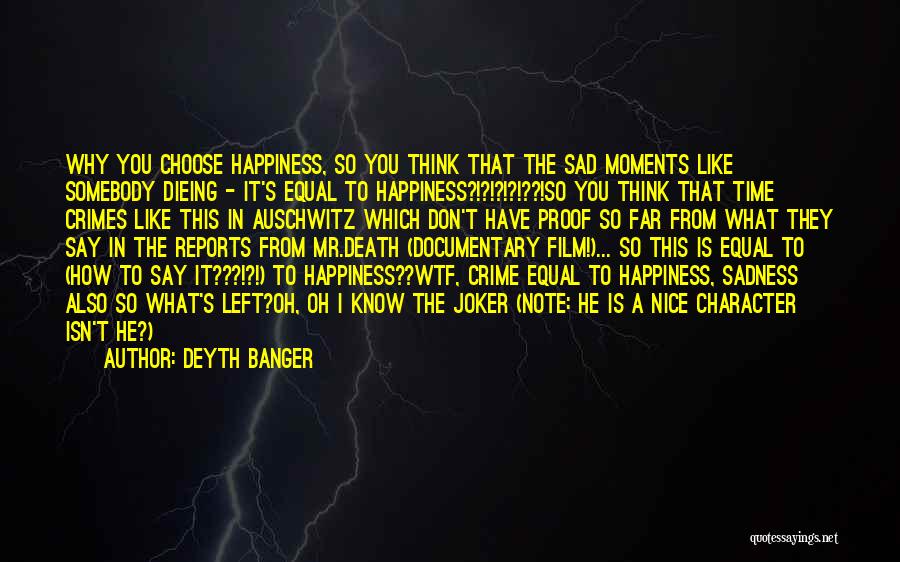 Deyth Banger Quotes: Why You Choose Happiness, So You Think That The Sad Moments Like Somebody Dieing - It's Equal To Happiness?!?!?!?!??!so You