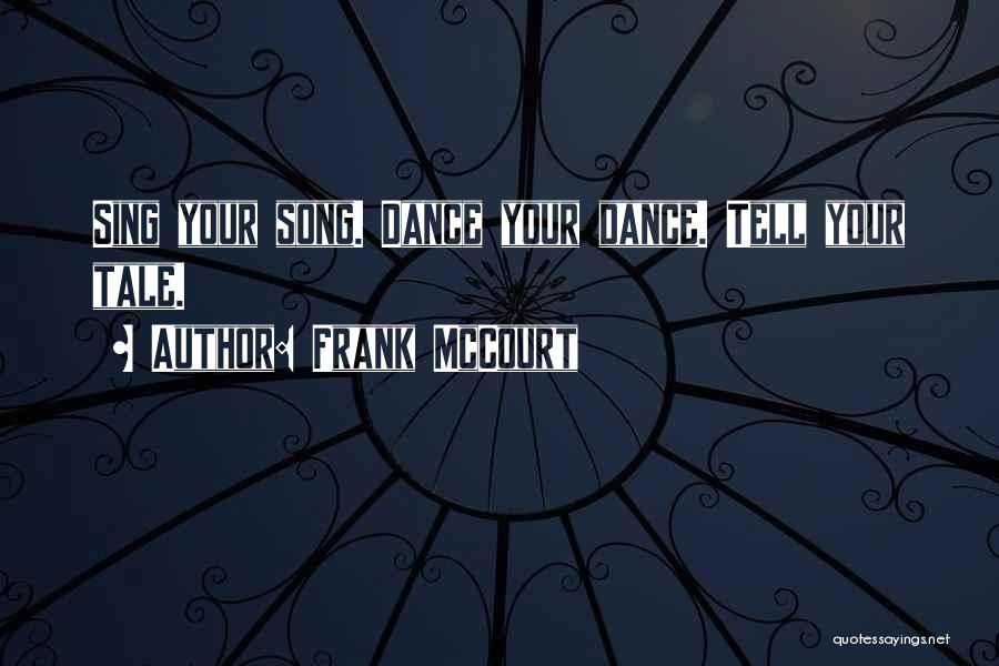 Frank McCourt Quotes: Sing Your Song. Dance Your Dance. Tell Your Tale.