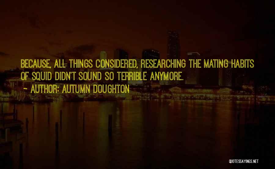 Autumn Doughton Quotes: Because, All Things Considered, Researching The Mating Habits Of Squid Didn't Sound So Terrible Anymore.