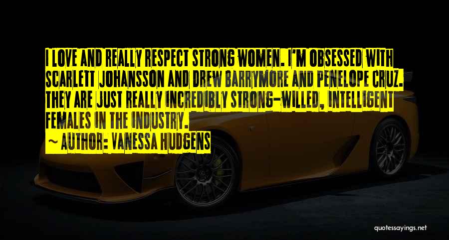 Vanessa Hudgens Quotes: I Love And Really Respect Strong Women. I'm Obsessed With Scarlett Johansson And Drew Barrymore And Penelope Cruz. They Are