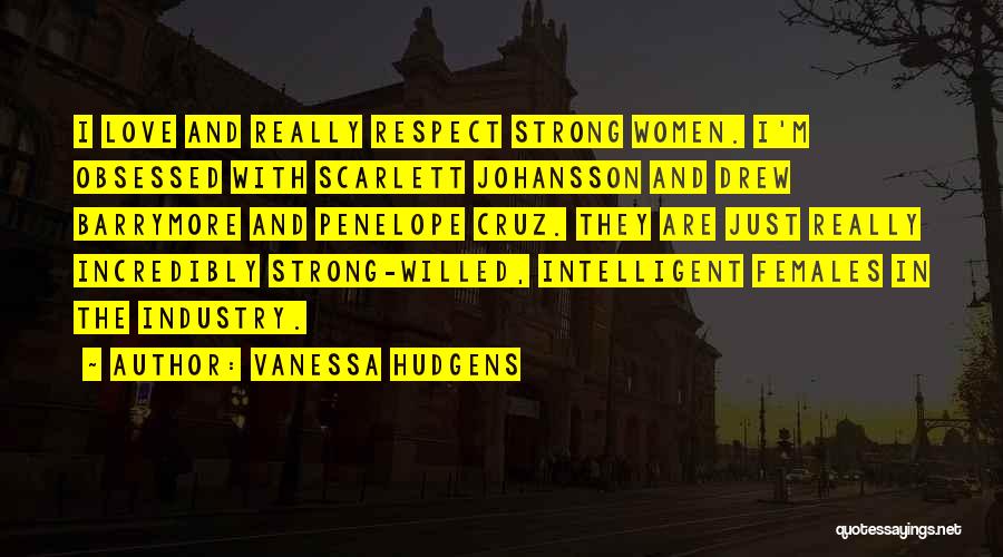 Vanessa Hudgens Quotes: I Love And Really Respect Strong Women. I'm Obsessed With Scarlett Johansson And Drew Barrymore And Penelope Cruz. They Are