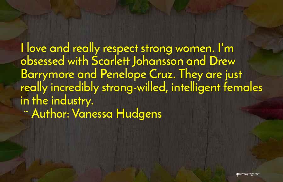Vanessa Hudgens Quotes: I Love And Really Respect Strong Women. I'm Obsessed With Scarlett Johansson And Drew Barrymore And Penelope Cruz. They Are