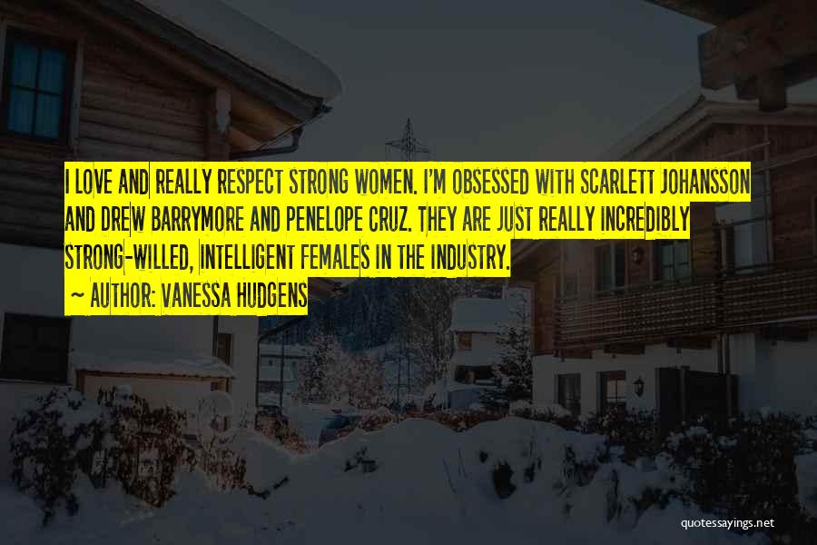 Vanessa Hudgens Quotes: I Love And Really Respect Strong Women. I'm Obsessed With Scarlett Johansson And Drew Barrymore And Penelope Cruz. They Are