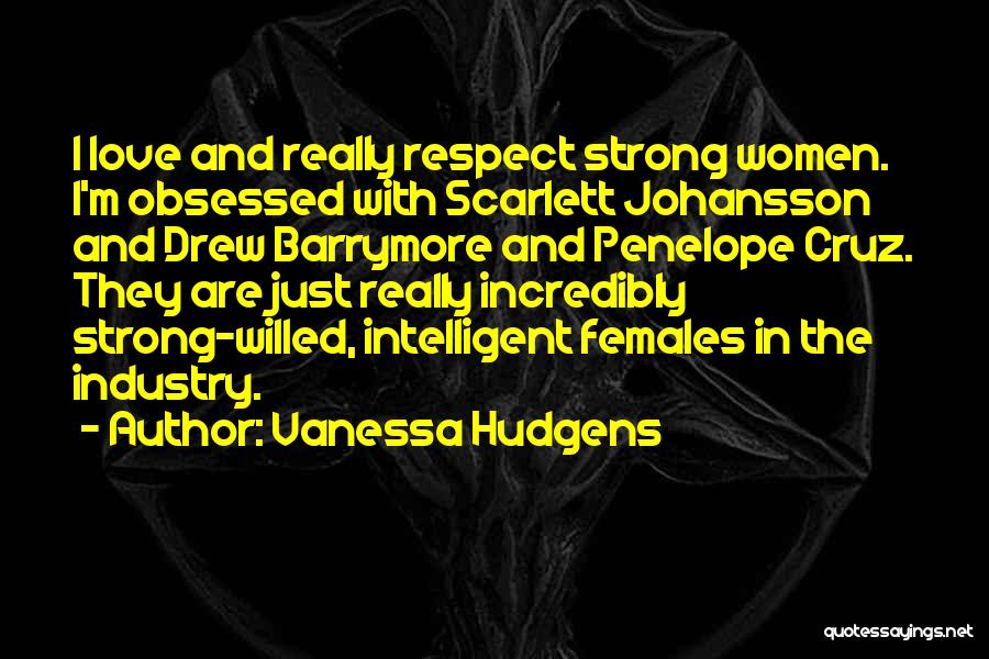 Vanessa Hudgens Quotes: I Love And Really Respect Strong Women. I'm Obsessed With Scarlett Johansson And Drew Barrymore And Penelope Cruz. They Are