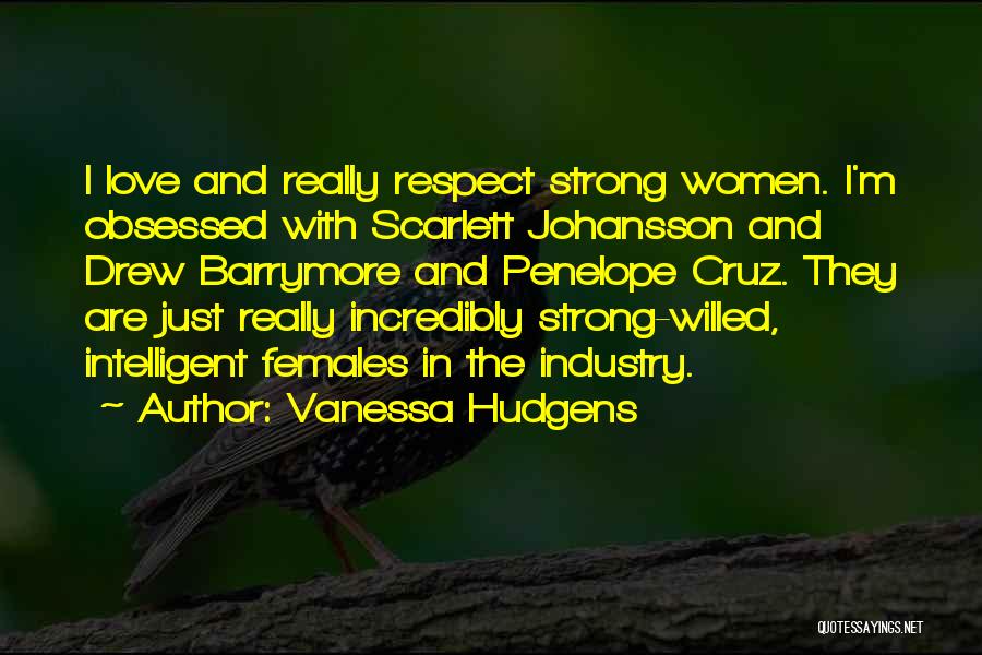 Vanessa Hudgens Quotes: I Love And Really Respect Strong Women. I'm Obsessed With Scarlett Johansson And Drew Barrymore And Penelope Cruz. They Are