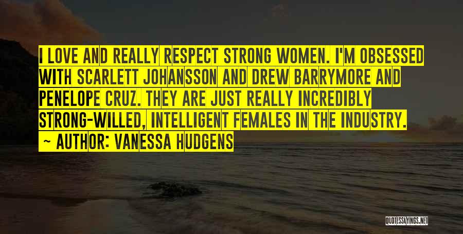 Vanessa Hudgens Quotes: I Love And Really Respect Strong Women. I'm Obsessed With Scarlett Johansson And Drew Barrymore And Penelope Cruz. They Are