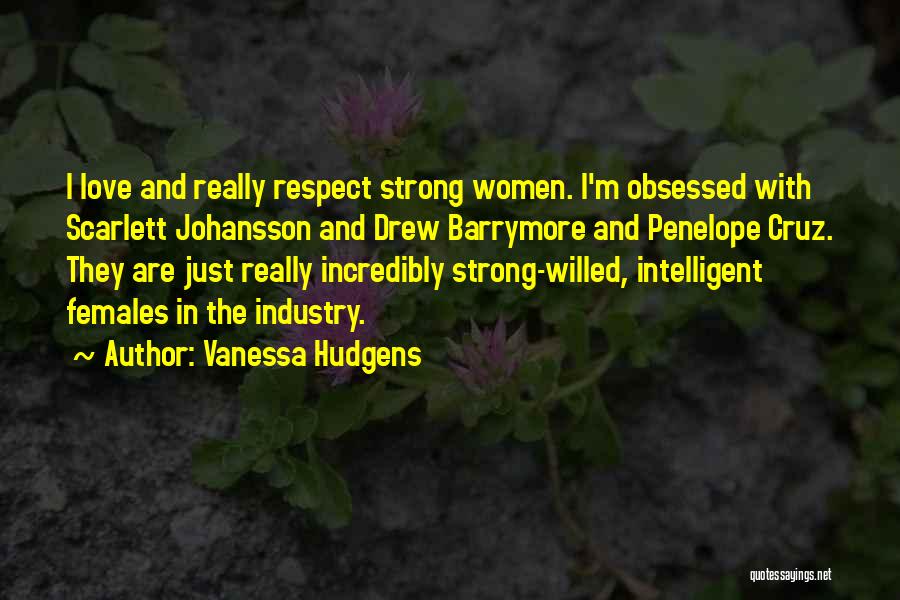 Vanessa Hudgens Quotes: I Love And Really Respect Strong Women. I'm Obsessed With Scarlett Johansson And Drew Barrymore And Penelope Cruz. They Are