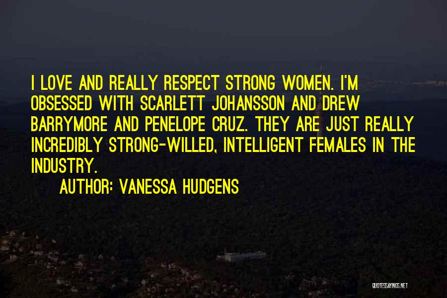 Vanessa Hudgens Quotes: I Love And Really Respect Strong Women. I'm Obsessed With Scarlett Johansson And Drew Barrymore And Penelope Cruz. They Are