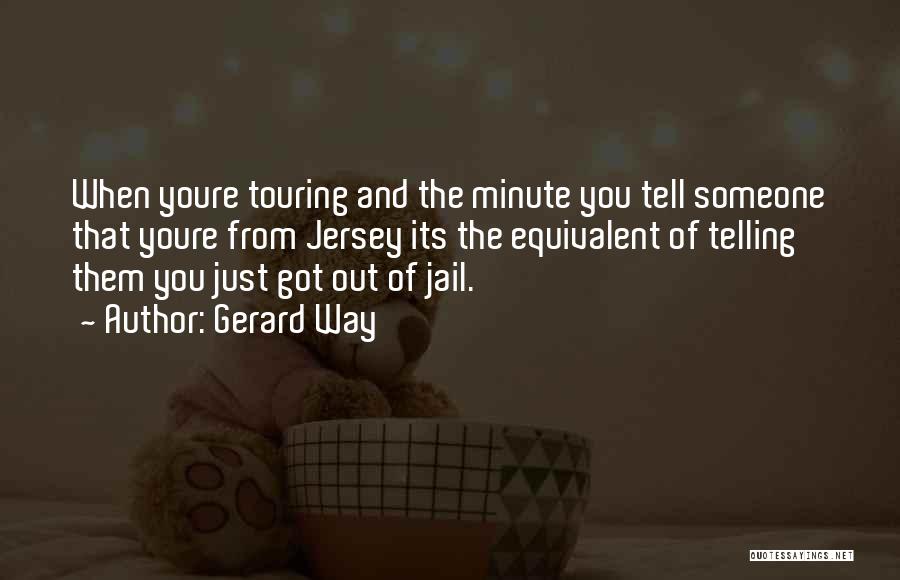 Gerard Way Quotes: When Youre Touring And The Minute You Tell Someone That Youre From Jersey Its The Equivalent Of Telling Them You