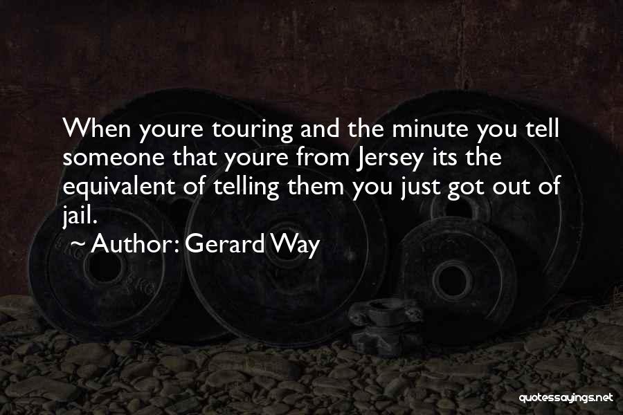 Gerard Way Quotes: When Youre Touring And The Minute You Tell Someone That Youre From Jersey Its The Equivalent Of Telling Them You