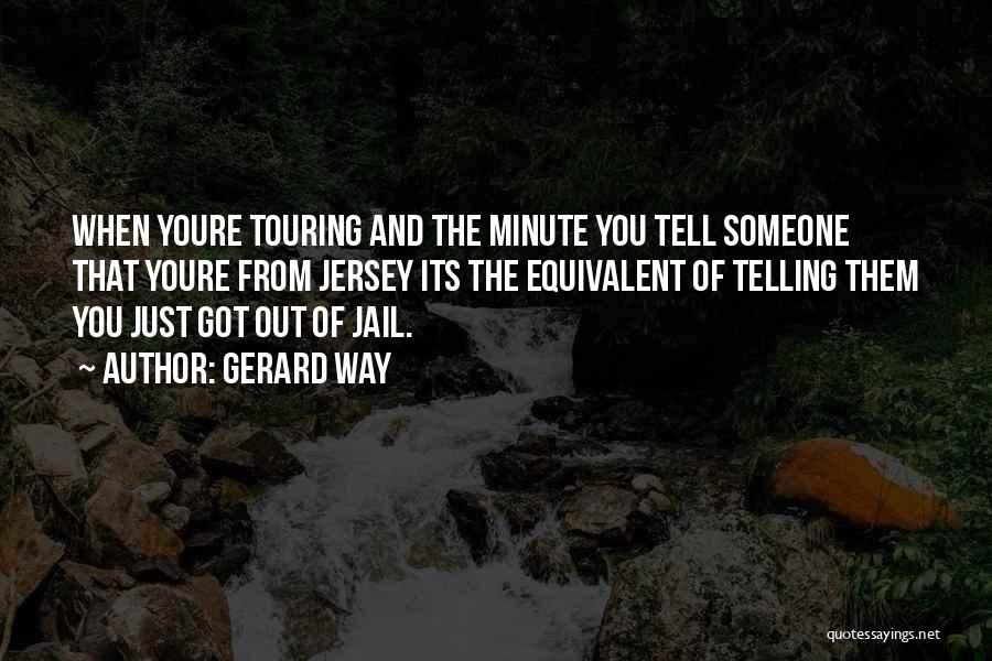 Gerard Way Quotes: When Youre Touring And The Minute You Tell Someone That Youre From Jersey Its The Equivalent Of Telling Them You