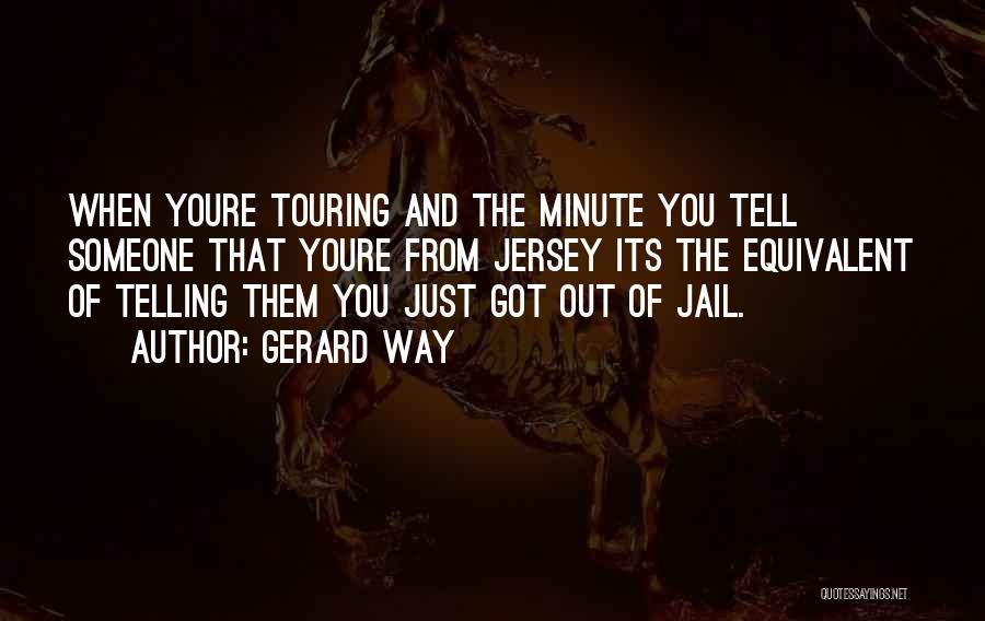Gerard Way Quotes: When Youre Touring And The Minute You Tell Someone That Youre From Jersey Its The Equivalent Of Telling Them You