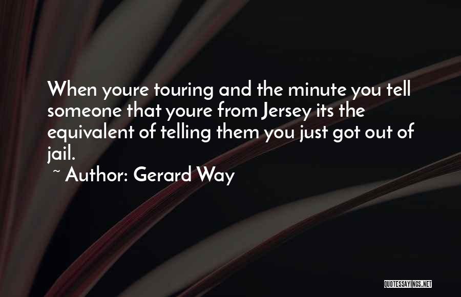 Gerard Way Quotes: When Youre Touring And The Minute You Tell Someone That Youre From Jersey Its The Equivalent Of Telling Them You
