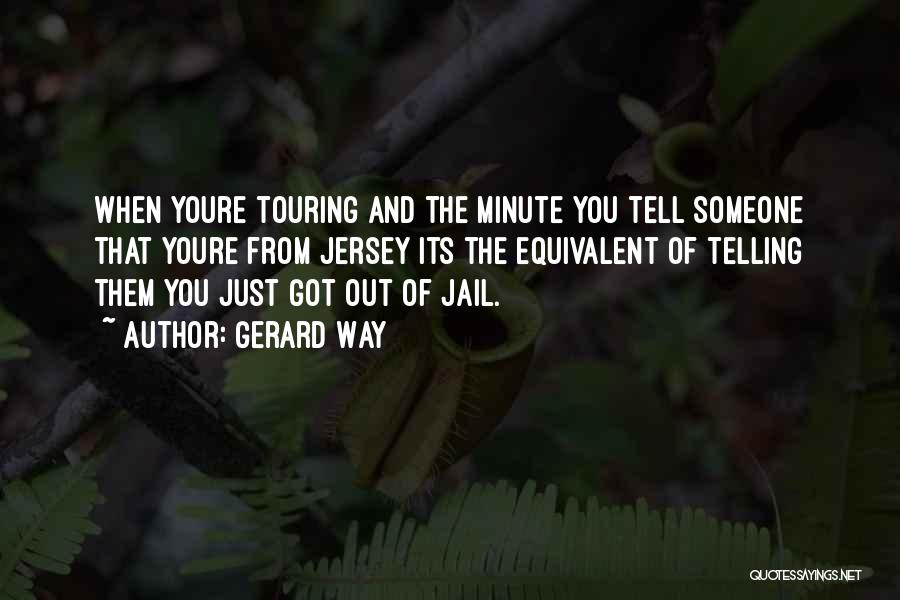 Gerard Way Quotes: When Youre Touring And The Minute You Tell Someone That Youre From Jersey Its The Equivalent Of Telling Them You