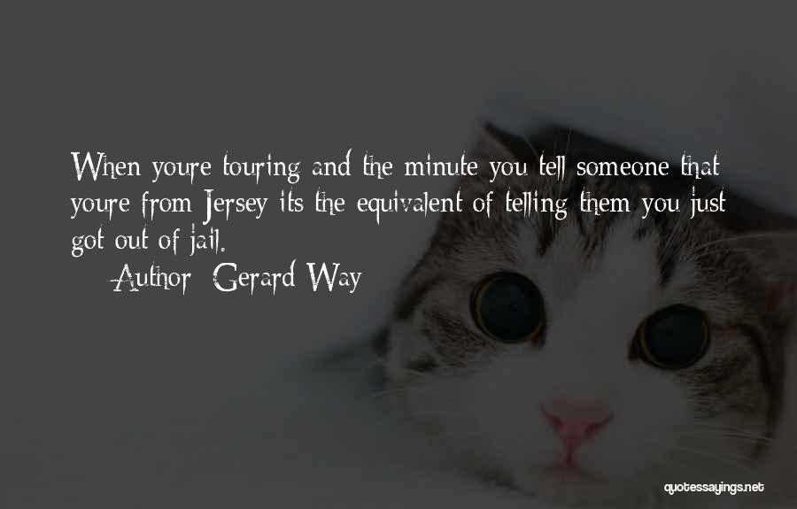 Gerard Way Quotes: When Youre Touring And The Minute You Tell Someone That Youre From Jersey Its The Equivalent Of Telling Them You