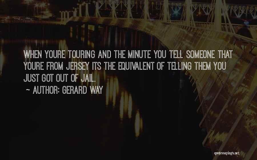 Gerard Way Quotes: When Youre Touring And The Minute You Tell Someone That Youre From Jersey Its The Equivalent Of Telling Them You