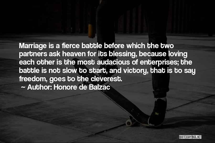 Honore De Balzac Quotes: Marriage Is A Fierce Battle Before Which The Two Partners Ask Heaven For Its Blessing, Because Loving Each Other Is