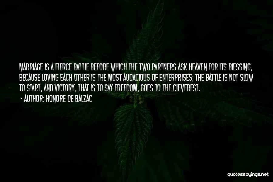 Honore De Balzac Quotes: Marriage Is A Fierce Battle Before Which The Two Partners Ask Heaven For Its Blessing, Because Loving Each Other Is