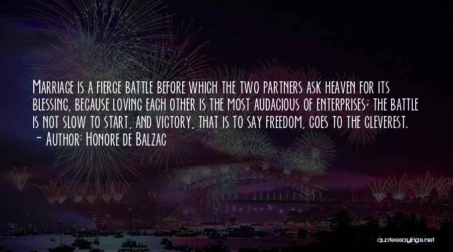 Honore De Balzac Quotes: Marriage Is A Fierce Battle Before Which The Two Partners Ask Heaven For Its Blessing, Because Loving Each Other Is