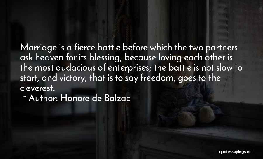 Honore De Balzac Quotes: Marriage Is A Fierce Battle Before Which The Two Partners Ask Heaven For Its Blessing, Because Loving Each Other Is