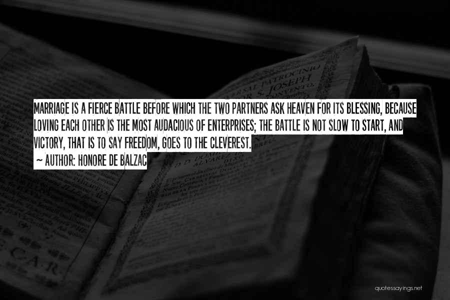 Honore De Balzac Quotes: Marriage Is A Fierce Battle Before Which The Two Partners Ask Heaven For Its Blessing, Because Loving Each Other Is