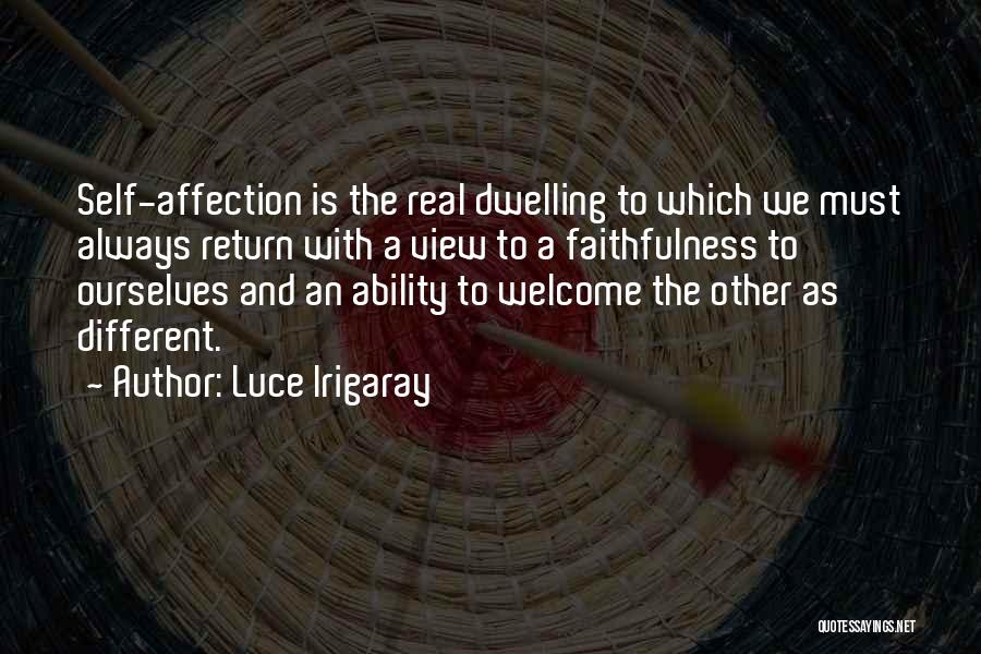 Luce Irigaray Quotes: Self-affection Is The Real Dwelling To Which We Must Always Return With A View To A Faithfulness To Ourselves And