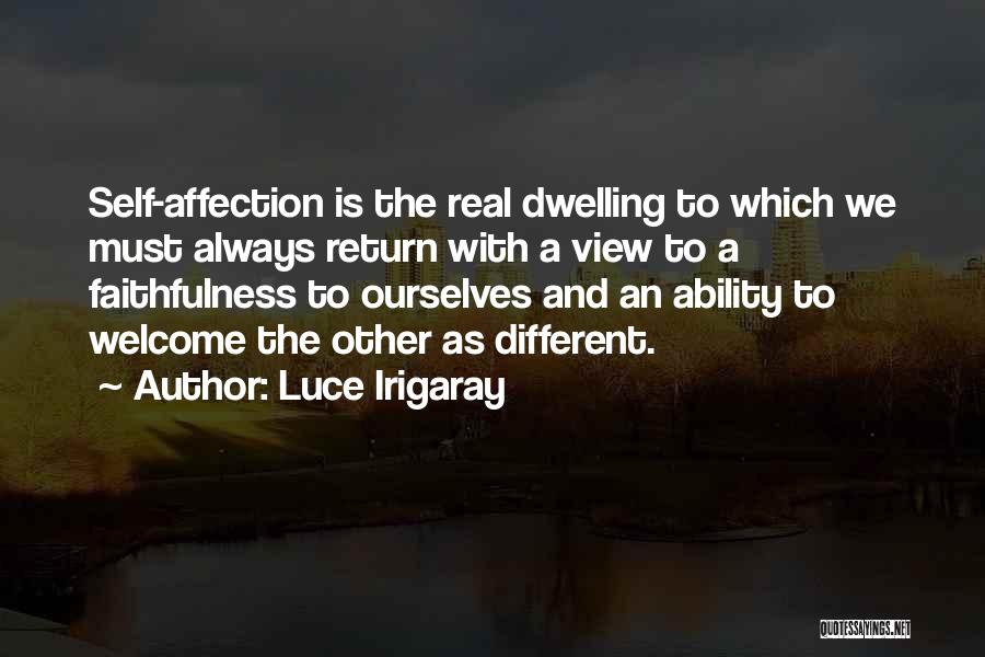 Luce Irigaray Quotes: Self-affection Is The Real Dwelling To Which We Must Always Return With A View To A Faithfulness To Ourselves And