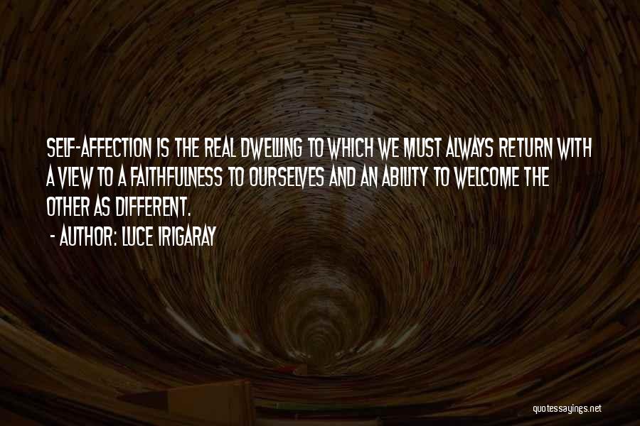 Luce Irigaray Quotes: Self-affection Is The Real Dwelling To Which We Must Always Return With A View To A Faithfulness To Ourselves And