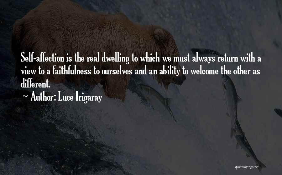 Luce Irigaray Quotes: Self-affection Is The Real Dwelling To Which We Must Always Return With A View To A Faithfulness To Ourselves And