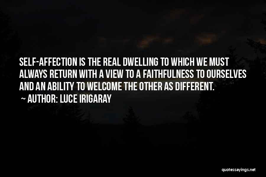 Luce Irigaray Quotes: Self-affection Is The Real Dwelling To Which We Must Always Return With A View To A Faithfulness To Ourselves And