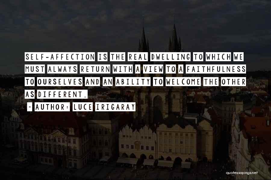 Luce Irigaray Quotes: Self-affection Is The Real Dwelling To Which We Must Always Return With A View To A Faithfulness To Ourselves And