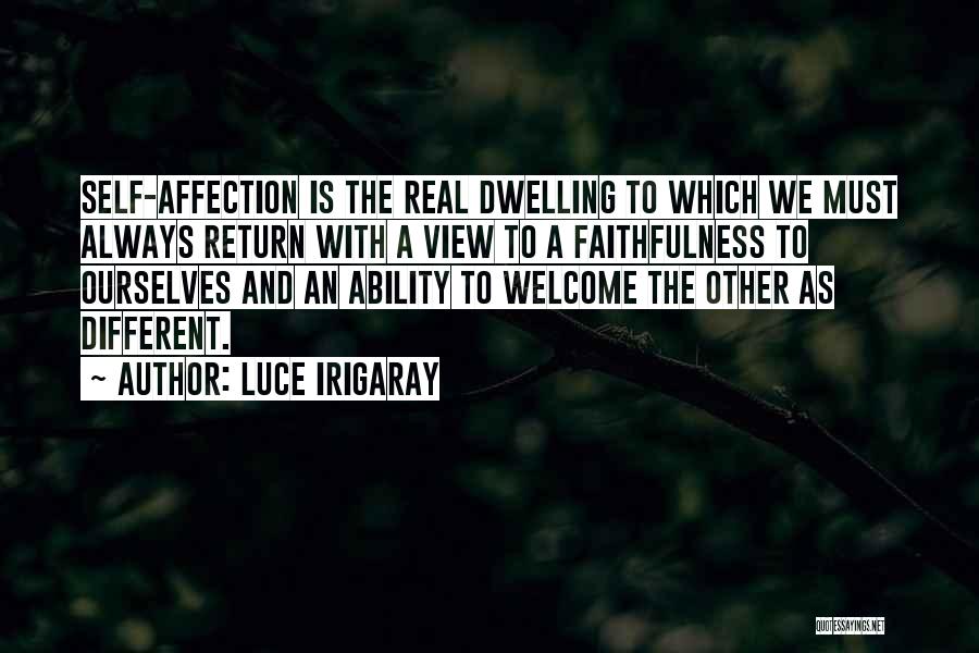Luce Irigaray Quotes: Self-affection Is The Real Dwelling To Which We Must Always Return With A View To A Faithfulness To Ourselves And