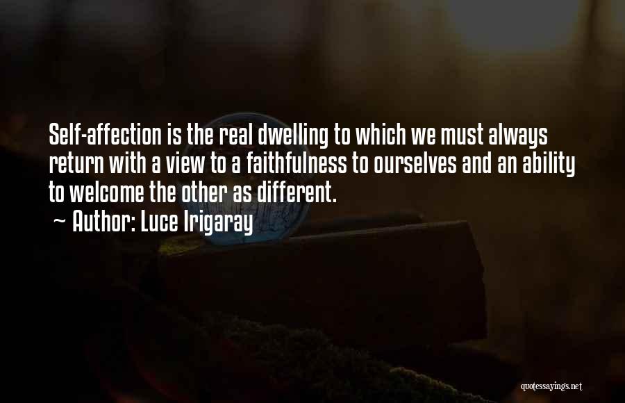 Luce Irigaray Quotes: Self-affection Is The Real Dwelling To Which We Must Always Return With A View To A Faithfulness To Ourselves And