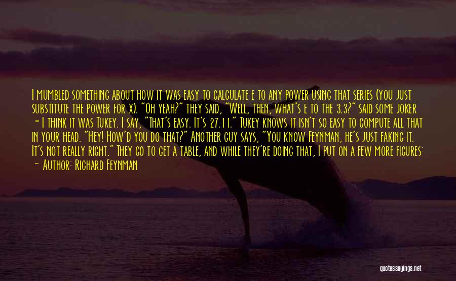 Richard Feynman Quotes: I Mumbled Something About How It Was Easy To Calculate E To Any Power Using That Series (you Just Substitute